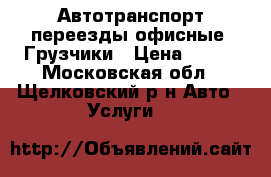 Автотранспорт переезды офисные  Грузчики › Цена ­ 300 - Московская обл., Щелковский р-н Авто » Услуги   